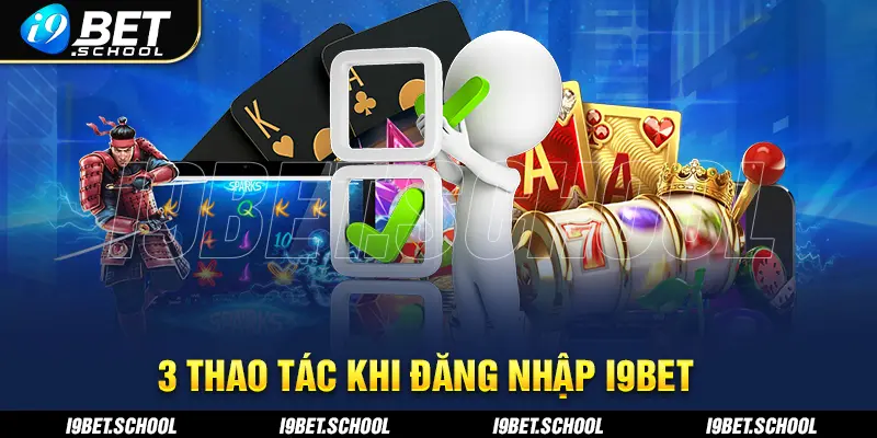 3 THAO TÁC KHI ĐĂNG NHẬP I9BET