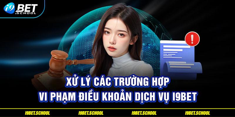 Xử lý các trường hợp vi phạm điều khoản dịch vụ I9BET